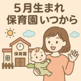 ５月生まれ保育園いつから入園できる？育休・保活のベスト時期を解説
